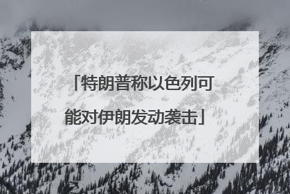 特朗普称以色列可能对伊朗发动袭击