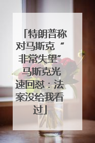 特朗普称对马斯克“非常失望” 马斯克光速回怼：法案没给我看过