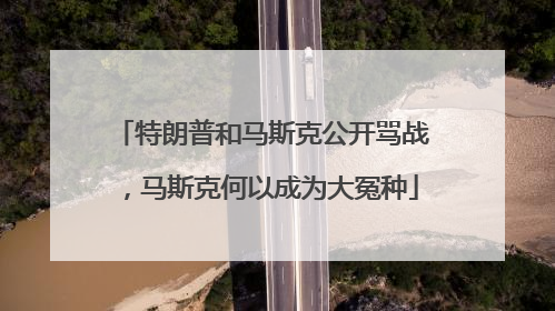 特朗普和马斯克公开骂战，马斯克何以成为大冤种