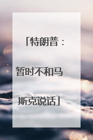 特朗普：暂时不和马斯克说话