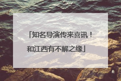 知名导演传来喜讯！和江西有不解之缘