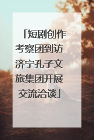短剧创作考察团到访济宁孔子文旅集团开展交流洽谈