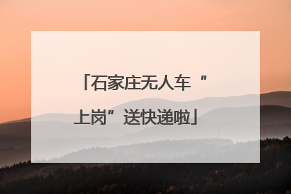 石家庄无人车“上岗”送快递啦