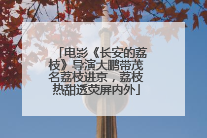 电影《长安的荔枝》导演大鹏带茂名荔枝进京，荔枝热甜透荧屏内外
