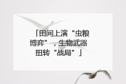 田间上演“虫粮博弈”，生物武器扭转“战局”