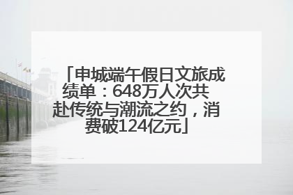 申城端午假日文旅成绩单：648万人次共赴传统与潮流之约，消费破124亿元