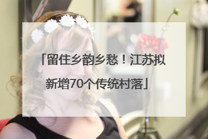 留住乡韵乡愁！江苏拟新增70个传统村落