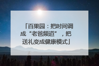百果园：把时间调成“老爸频道”，把送礼变成健康模式