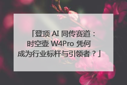 登顶 AI 同传赛道：时空壶 W4Pro 凭何成为行业标杆与引领者？