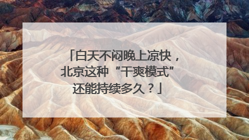 白天不闷晚上凉快，北京这种“干爽模式”还能持续多久？