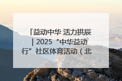 益动中华 活力拱辰｜2025“中华益动行”社区体育活动（北京站）盛大启动