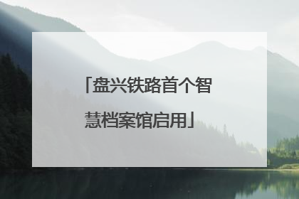 盘兴铁路首个智慧档案馆启用