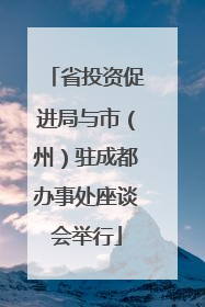 省投资促进局与市（州）驻成都办事处座谈会举行