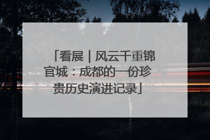 看展｜风云千重锦官城：成都的一份珍贵历史演进记录