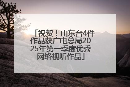 祝贺！山东台4件作品获广电总局2025年第一季度优秀网络视听作品