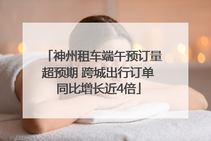 神州租车端午预订量超预期 跨城出行订单同比增长近4倍