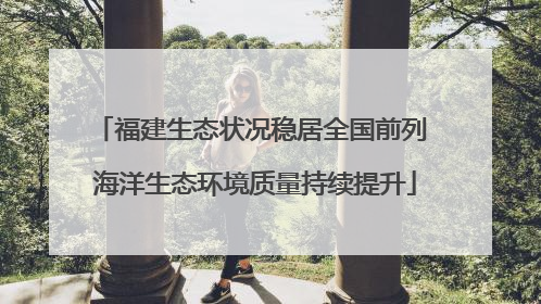 福建生态状况稳居全国前列 海洋生态环境质量持续提升