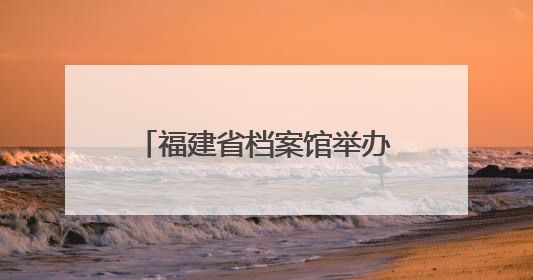 福建省档案馆举办2025年国际档案日系列宣传活动 台湾义勇队档案入选第六批《中国档案文献遗产名录》