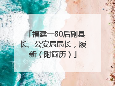 福建一80后副县长、公安局局长，履新（附简历）