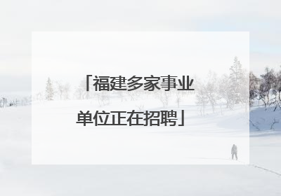 福建多家事业单位正在招聘