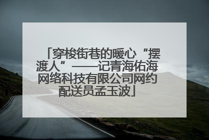 穿梭街巷的暖心“摆渡人”——记青海佑海网络科技有限公司网约配送员孟玉波
