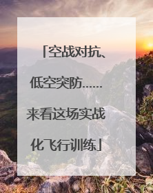 空战对抗、低空突防……来看这场实战化飞行训练