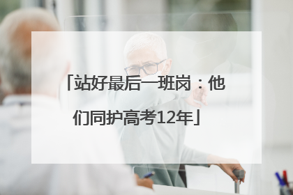 站好最后一班岗：他们同护高考12年