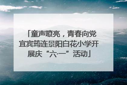 童声嘹亮，青春向党 宜宾筠连景阳白花小学开展庆“六·一”活动