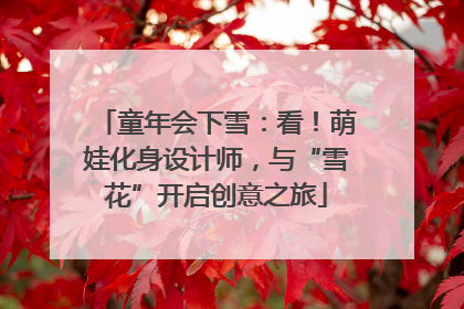童年会下雪：看！萌娃化身设计师，与“雪花”开启创意之旅