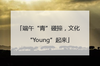 端午“青”碰撞，文化“Young”起来