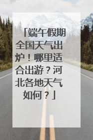端午假期全国天气出炉！哪里适合出游？河北各地天气如何？