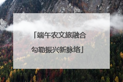 端午农文旅融合 勾勒振兴新脉络