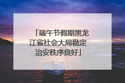 端午节假期黑龙江省社会大局稳定治安秩序良好