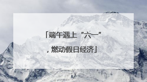 端午遇上“六一”，燃动假日经济