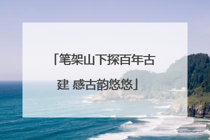 笔架山下探百年古建 感古韵悠悠