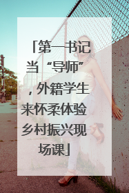 第一书记当“导师”，外籍学生来怀柔体验乡村振兴现场课
