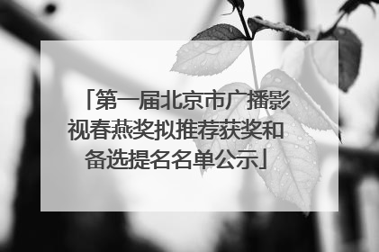 第一届北京市广播影视春燕奖拟推荐获奖和备选提名名单公示