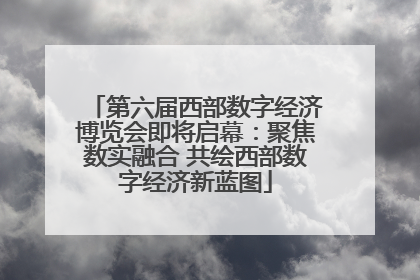 第六届西部数字经济博览会即将启幕：聚焦数实融合 共绘西部数字经济新蓝图