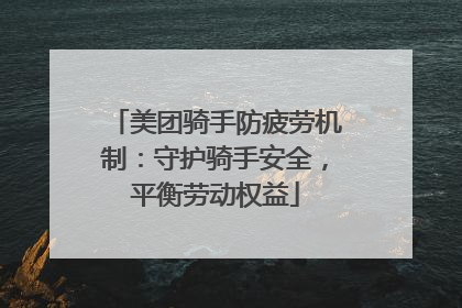 美团骑手防疲劳机制：守护骑手安全，平衡劳动权益