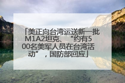 美正向台湾运送新一批M1A2坦克、“约有500名美军人员在台湾活动”，国防部回应