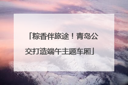 粽香伴旅途！青岛公交打造端午主题车厢