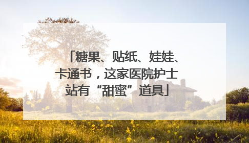 糖果、贴纸、娃娃、卡通书，这家医院护士站有“甜蜜”道具