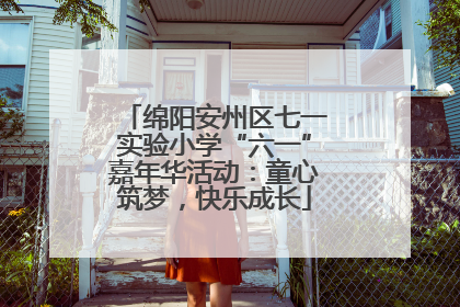 绵阳安州区七一实验小学“六一”嘉年华活动：童心筑梦，快乐成长