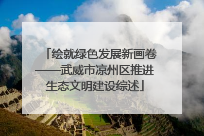绘就绿色发展新画卷——武威市凉州区推进生态文明建设综述