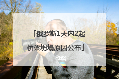 俄罗斯1天内2起桥梁坍塌原因公布