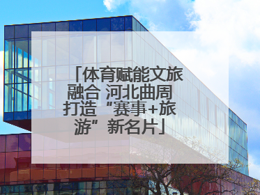 体育赋能文旅融合 河北曲周打造“赛事+旅游”新名片