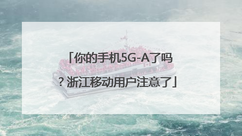 你的手机5G-A了吗？浙江移动用户注意了