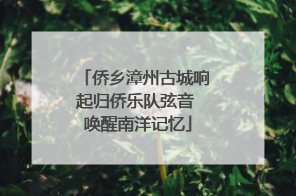 侨乡漳州古城响起归侨乐队弦音 唤醒南洋记忆