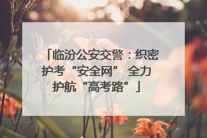 临汾公安交警：织密护考“安全网” 全力护航“高考路”