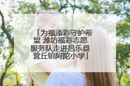 为福添彩守护希望 潍坊福彩志愿服务队走进昌乐县营丘镇阿陀小学